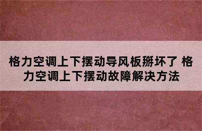 格力空调上下摆动导风板掰坏了 格力空调上下摆动故障解决方法